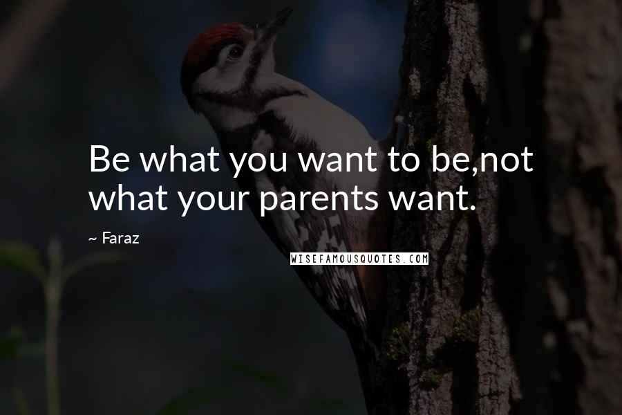 Faraz Quotes: Be what you want to be,not what your parents want.