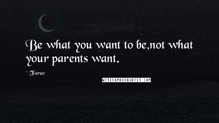 Faraz Quotes: Be what you want to be,not what your parents want.