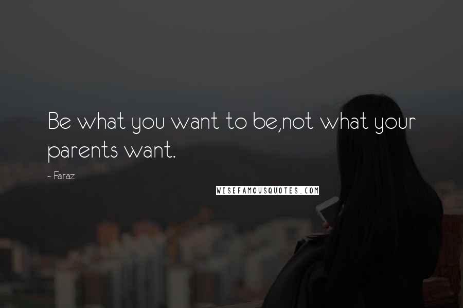 Faraz Quotes: Be what you want to be,not what your parents want.