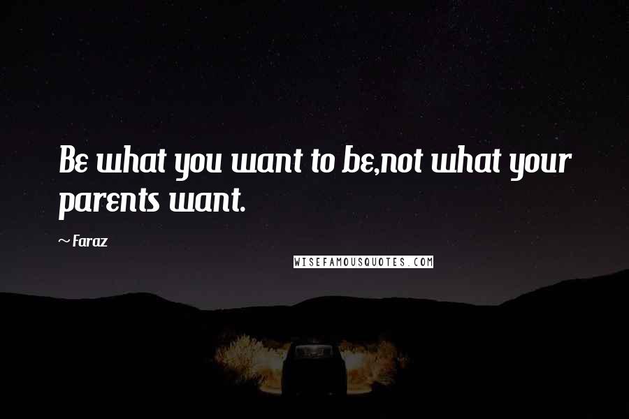 Faraz Quotes: Be what you want to be,not what your parents want.