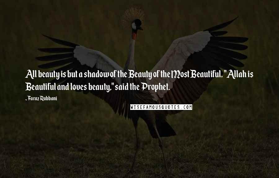 Faraz Rabbani Quotes: All beauty is but a shadow of the Beauty of the Most Beautiful. "Allah is Beautiful and loves beauty," said the Prophet.