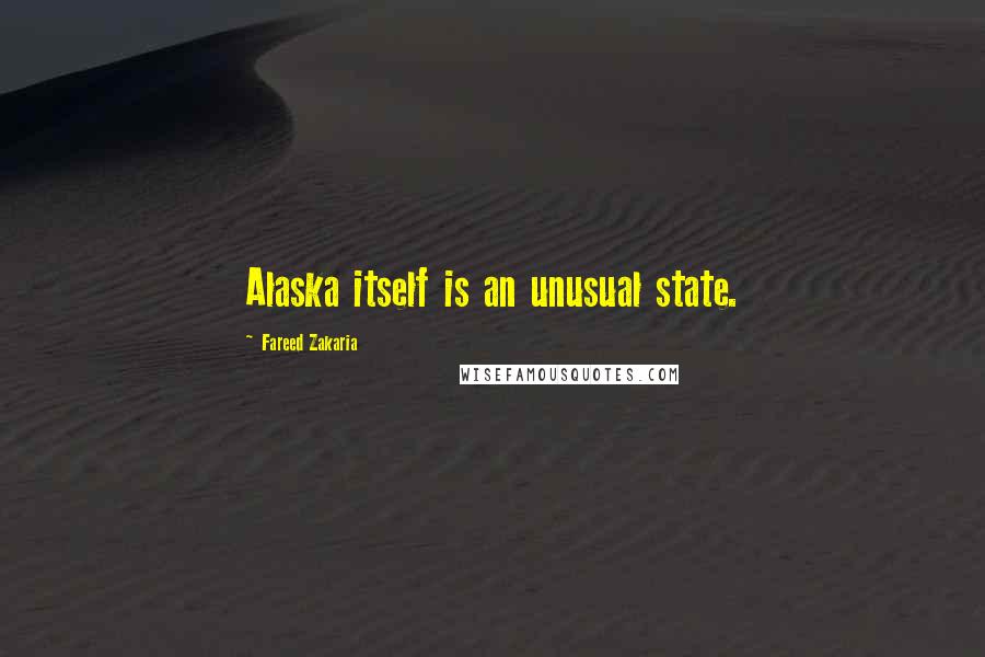 Fareed Zakaria Quotes: Alaska itself is an unusual state.