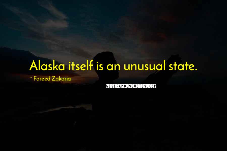 Fareed Zakaria Quotes: Alaska itself is an unusual state.