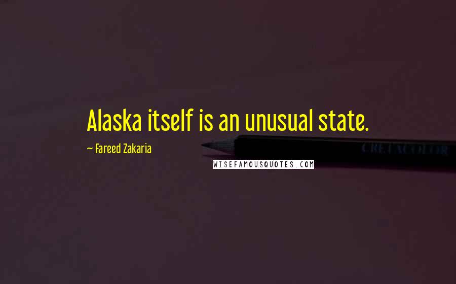 Fareed Zakaria Quotes: Alaska itself is an unusual state.