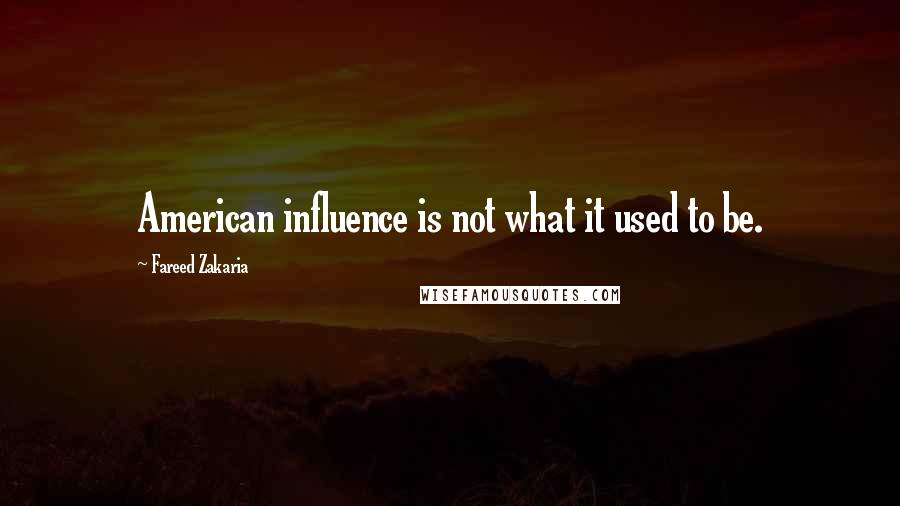 Fareed Zakaria Quotes: American influence is not what it used to be.