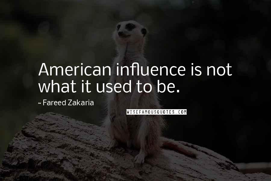 Fareed Zakaria Quotes: American influence is not what it used to be.