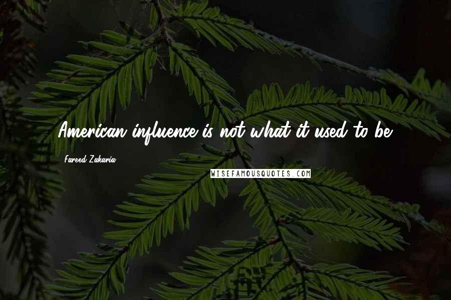 Fareed Zakaria Quotes: American influence is not what it used to be.