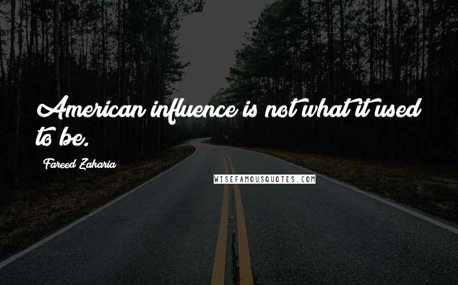 Fareed Zakaria Quotes: American influence is not what it used to be.