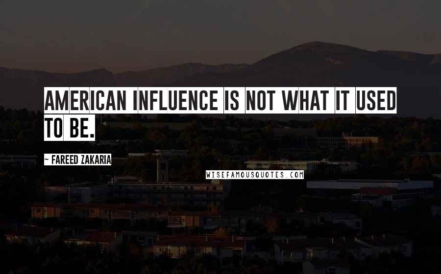 Fareed Zakaria Quotes: American influence is not what it used to be.
