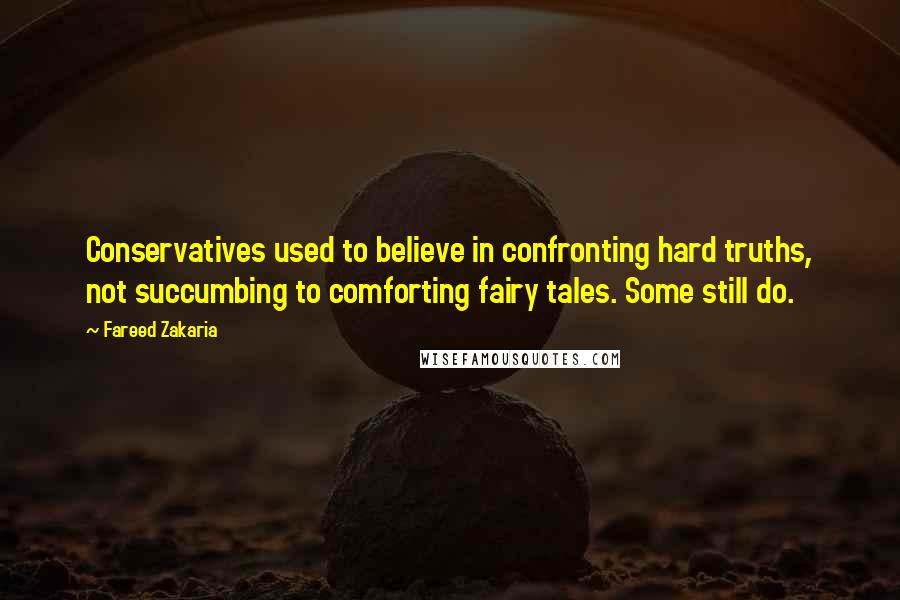 Fareed Zakaria Quotes: Conservatives used to believe in confronting hard truths, not succumbing to comforting fairy tales. Some still do.