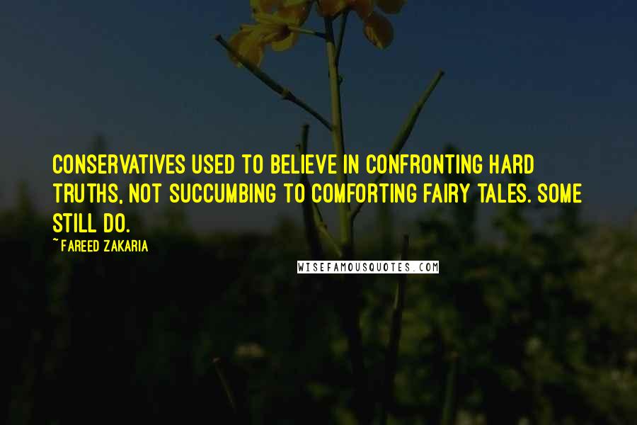 Fareed Zakaria Quotes: Conservatives used to believe in confronting hard truths, not succumbing to comforting fairy tales. Some still do.