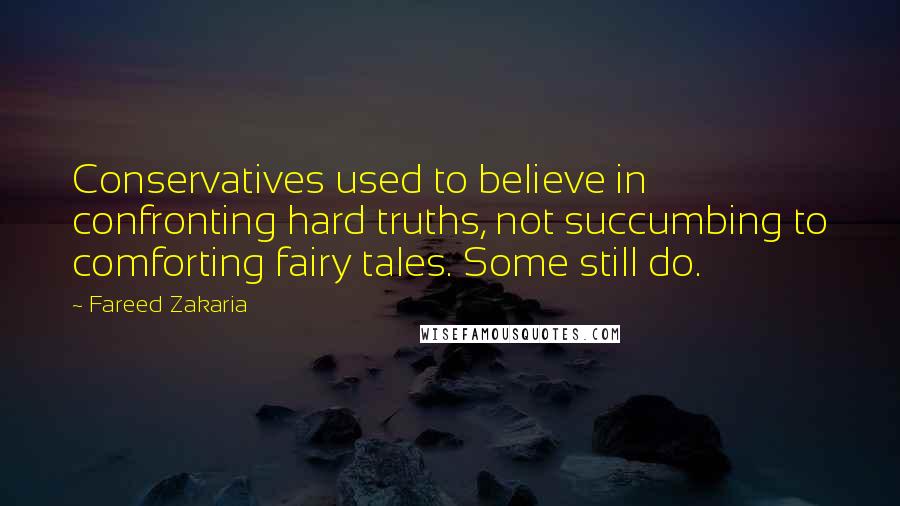 Fareed Zakaria Quotes: Conservatives used to believe in confronting hard truths, not succumbing to comforting fairy tales. Some still do.