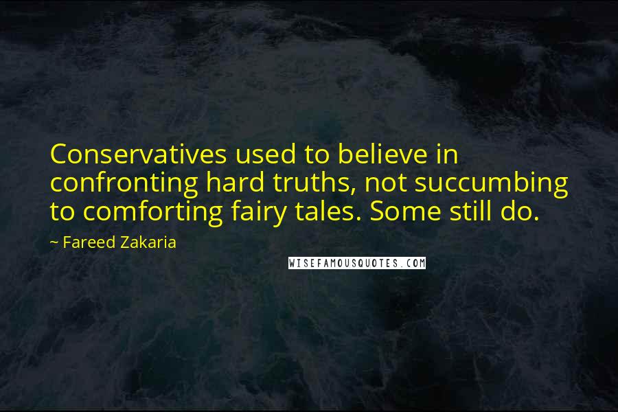 Fareed Zakaria Quotes: Conservatives used to believe in confronting hard truths, not succumbing to comforting fairy tales. Some still do.