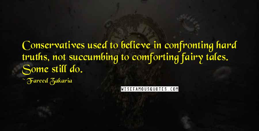 Fareed Zakaria Quotes: Conservatives used to believe in confronting hard truths, not succumbing to comforting fairy tales. Some still do.