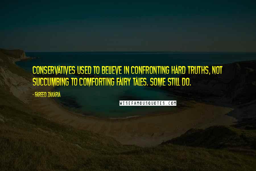 Fareed Zakaria Quotes: Conservatives used to believe in confronting hard truths, not succumbing to comforting fairy tales. Some still do.