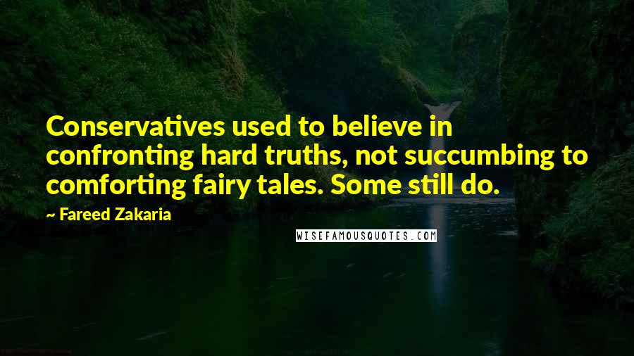 Fareed Zakaria Quotes: Conservatives used to believe in confronting hard truths, not succumbing to comforting fairy tales. Some still do.