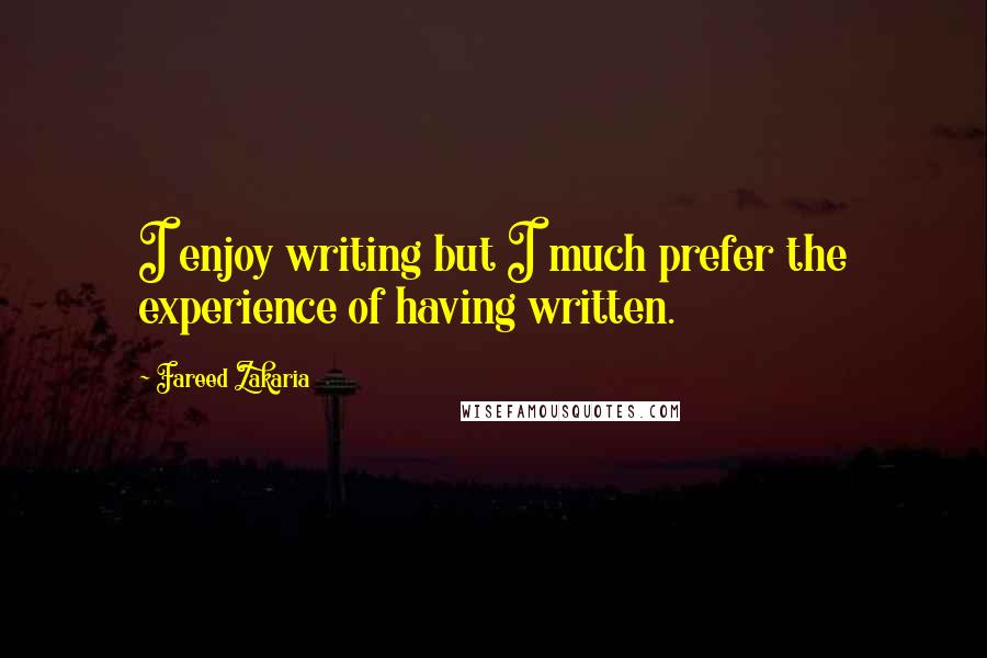 Fareed Zakaria Quotes: I enjoy writing but I much prefer the experience of having written.