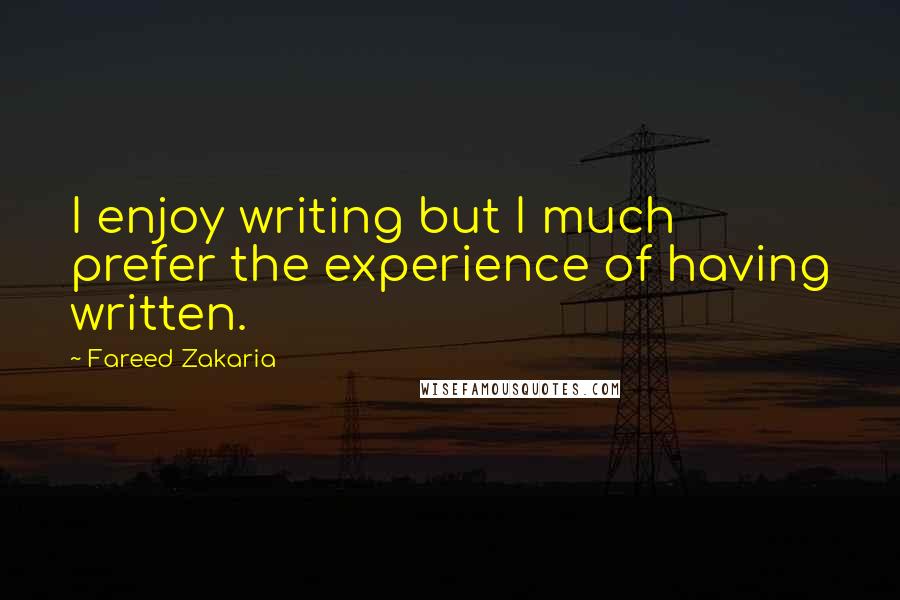 Fareed Zakaria Quotes: I enjoy writing but I much prefer the experience of having written.