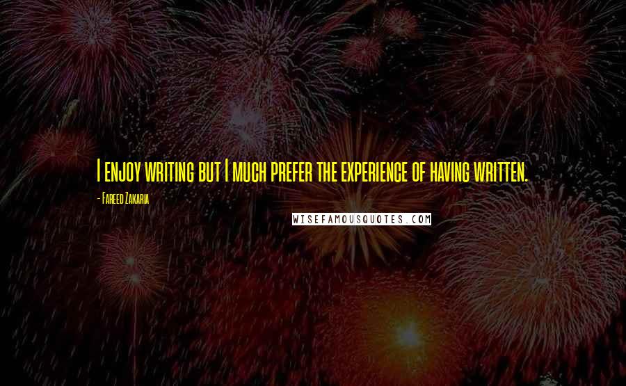 Fareed Zakaria Quotes: I enjoy writing but I much prefer the experience of having written.
