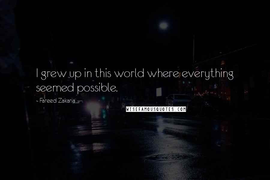 Fareed Zakaria Quotes: I grew up in this world where everything seemed possible.