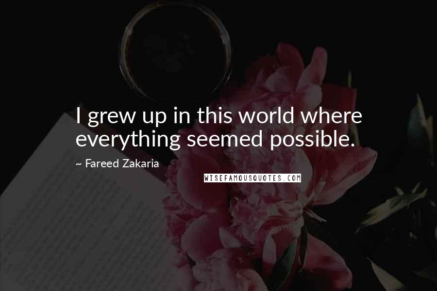 Fareed Zakaria Quotes: I grew up in this world where everything seemed possible.
