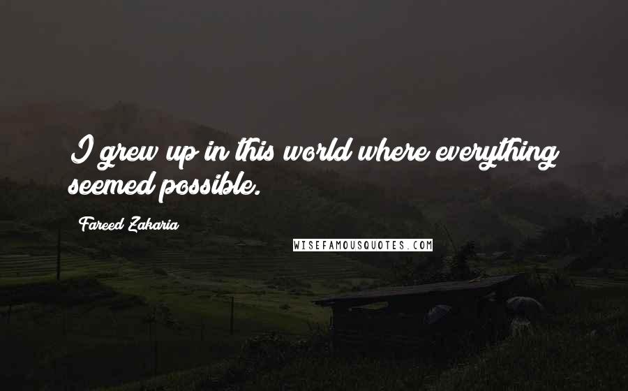 Fareed Zakaria Quotes: I grew up in this world where everything seemed possible.