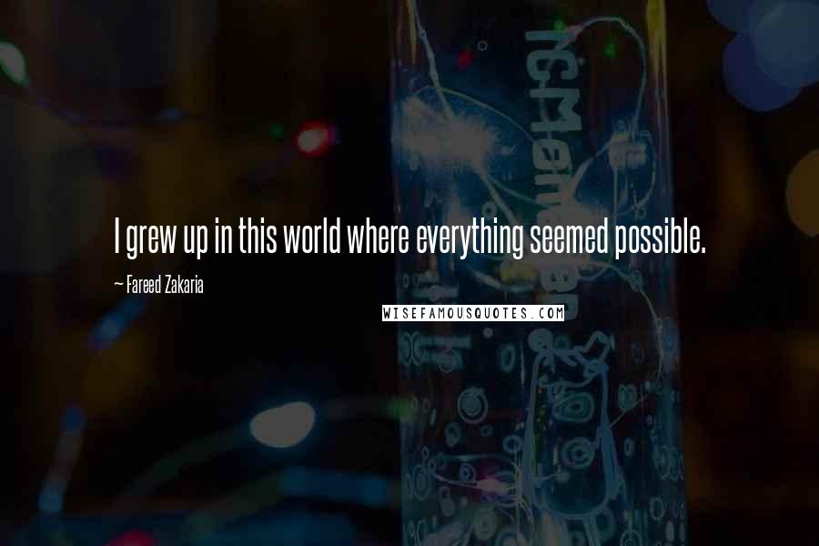 Fareed Zakaria Quotes: I grew up in this world where everything seemed possible.