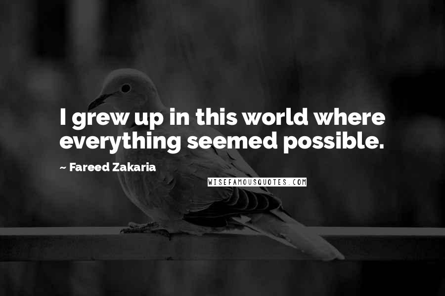 Fareed Zakaria Quotes: I grew up in this world where everything seemed possible.