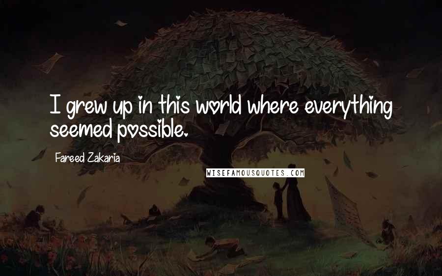 Fareed Zakaria Quotes: I grew up in this world where everything seemed possible.
