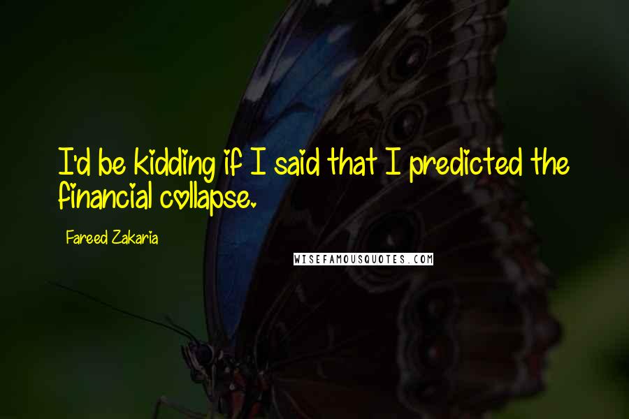 Fareed Zakaria Quotes: I'd be kidding if I said that I predicted the financial collapse.