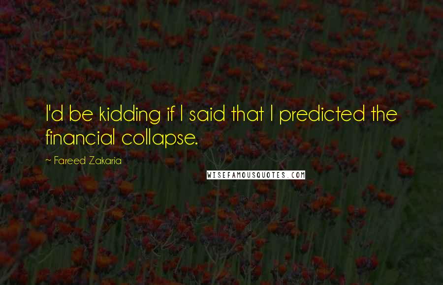 Fareed Zakaria Quotes: I'd be kidding if I said that I predicted the financial collapse.