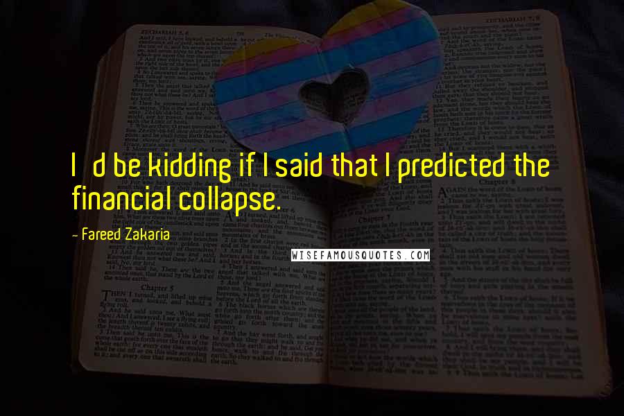 Fareed Zakaria Quotes: I'd be kidding if I said that I predicted the financial collapse.