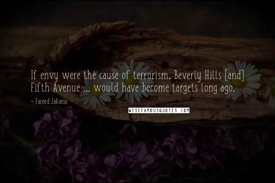 Fareed Zakaria Quotes: If envy were the cause of terrorism, Beverly Hills [and] Fifth Avenue ... would have become targets long ago.