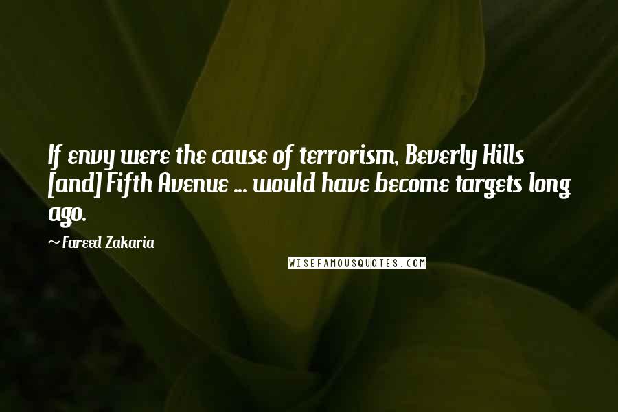 Fareed Zakaria Quotes: If envy were the cause of terrorism, Beverly Hills [and] Fifth Avenue ... would have become targets long ago.