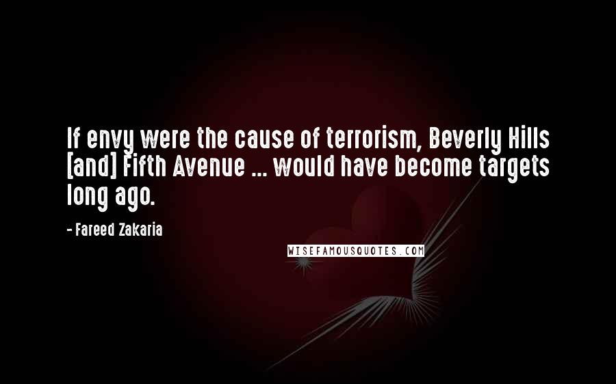 Fareed Zakaria Quotes: If envy were the cause of terrorism, Beverly Hills [and] Fifth Avenue ... would have become targets long ago.