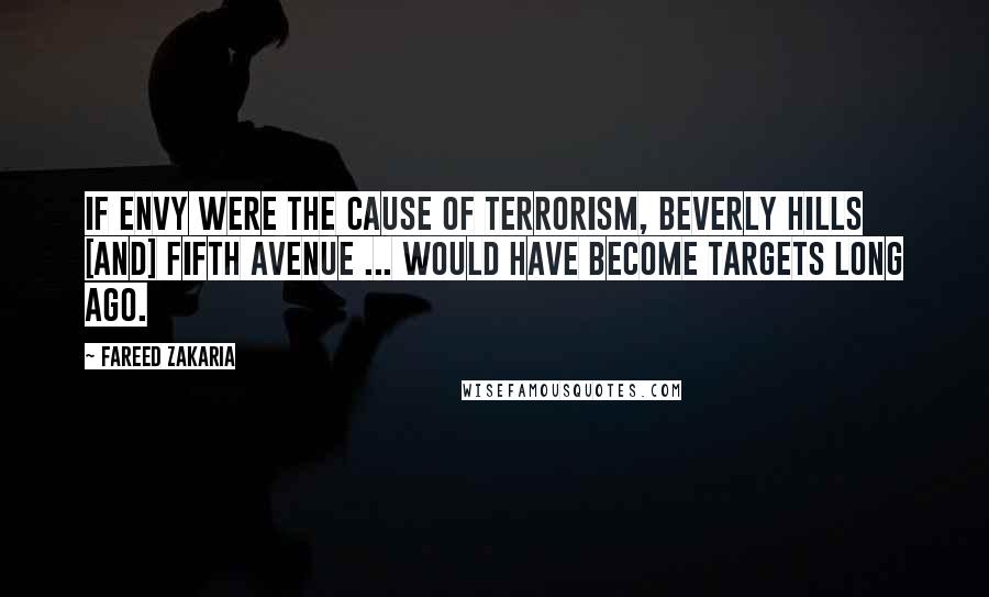 Fareed Zakaria Quotes: If envy were the cause of terrorism, Beverly Hills [and] Fifth Avenue ... would have become targets long ago.