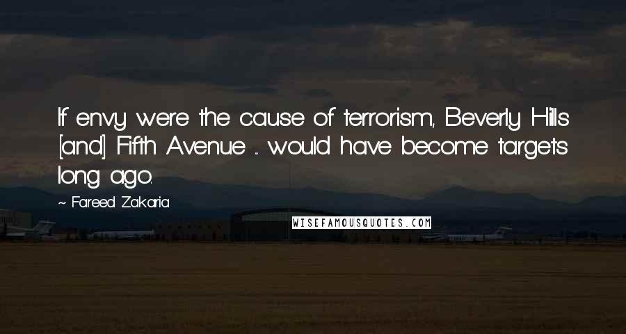 Fareed Zakaria Quotes: If envy were the cause of terrorism, Beverly Hills [and] Fifth Avenue ... would have become targets long ago.