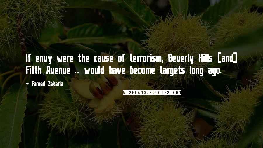 Fareed Zakaria Quotes: If envy were the cause of terrorism, Beverly Hills [and] Fifth Avenue ... would have become targets long ago.