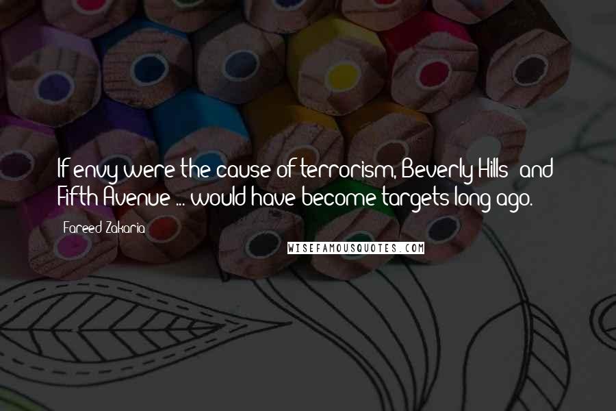 Fareed Zakaria Quotes: If envy were the cause of terrorism, Beverly Hills [and] Fifth Avenue ... would have become targets long ago.