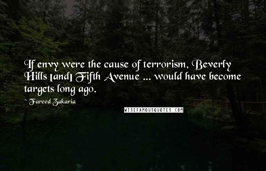 Fareed Zakaria Quotes: If envy were the cause of terrorism, Beverly Hills [and] Fifth Avenue ... would have become targets long ago.