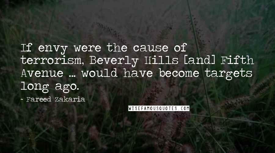 Fareed Zakaria Quotes: If envy were the cause of terrorism, Beverly Hills [and] Fifth Avenue ... would have become targets long ago.