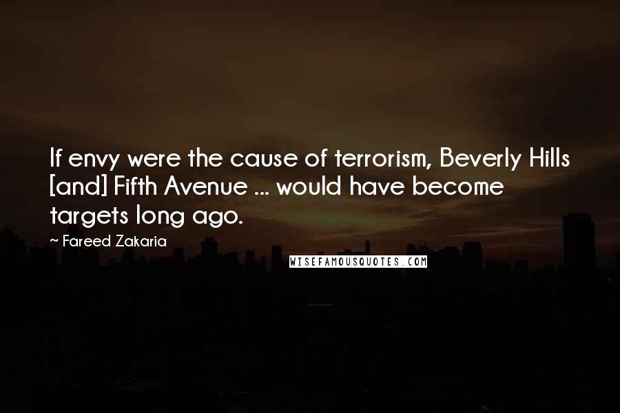 Fareed Zakaria Quotes: If envy were the cause of terrorism, Beverly Hills [and] Fifth Avenue ... would have become targets long ago.