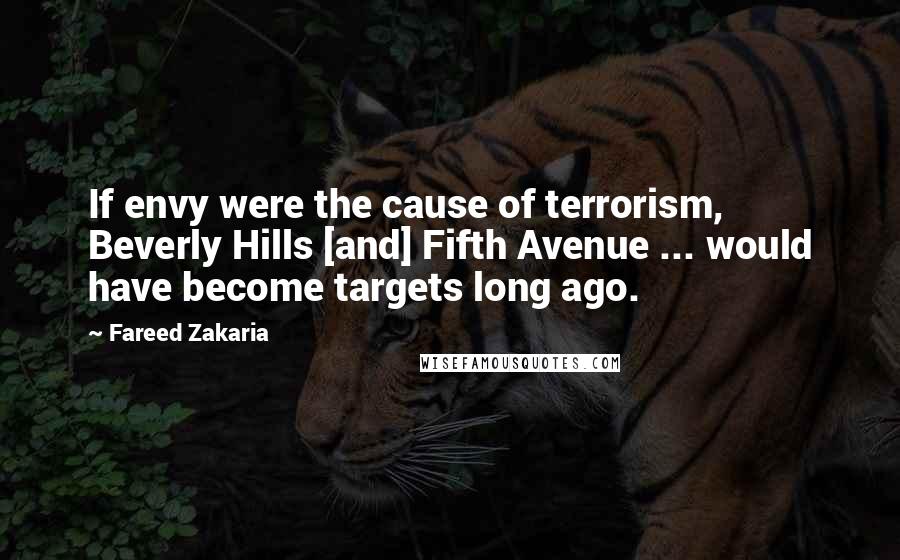 Fareed Zakaria Quotes: If envy were the cause of terrorism, Beverly Hills [and] Fifth Avenue ... would have become targets long ago.