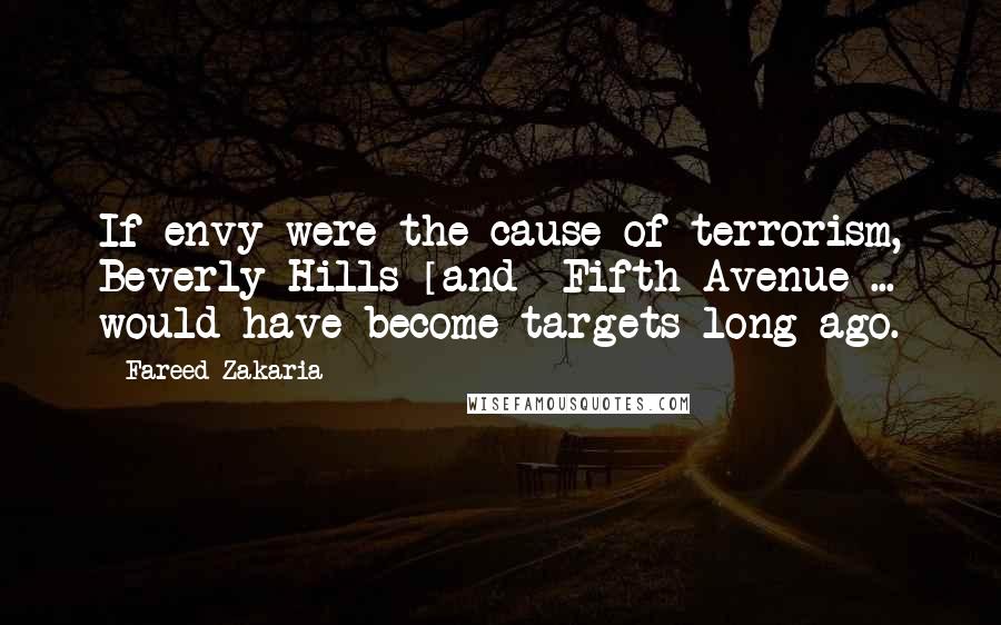 Fareed Zakaria Quotes: If envy were the cause of terrorism, Beverly Hills [and] Fifth Avenue ... would have become targets long ago.