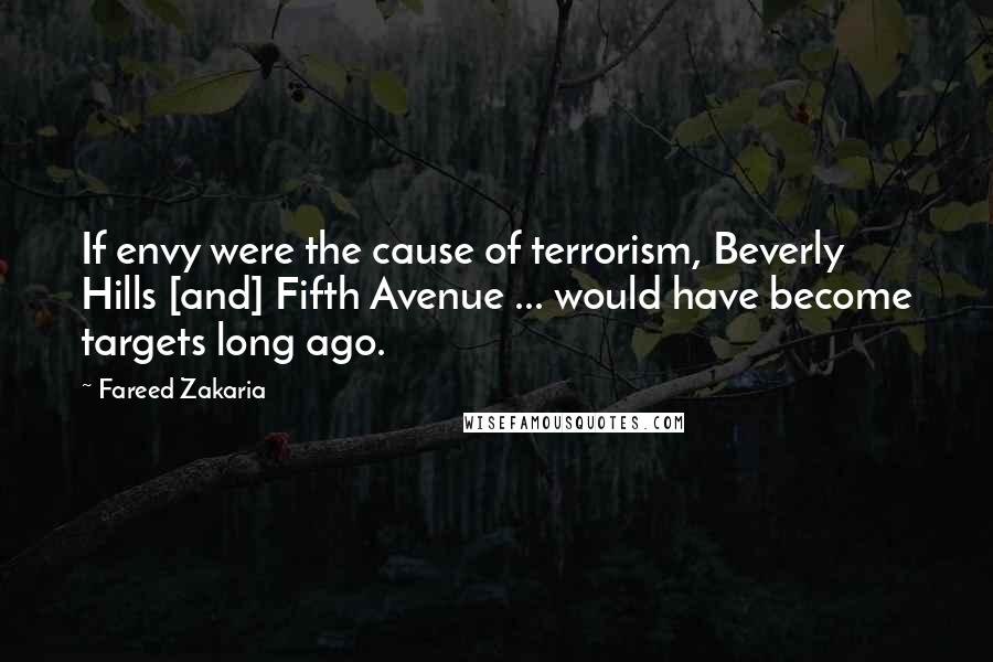 Fareed Zakaria Quotes: If envy were the cause of terrorism, Beverly Hills [and] Fifth Avenue ... would have become targets long ago.