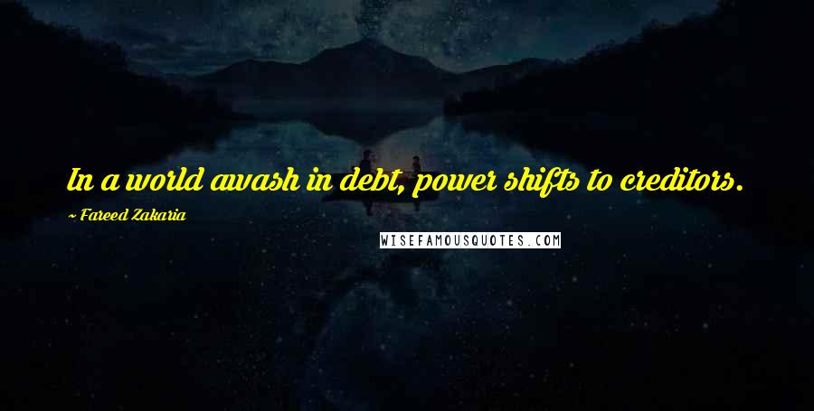 Fareed Zakaria Quotes: In a world awash in debt, power shifts to creditors.