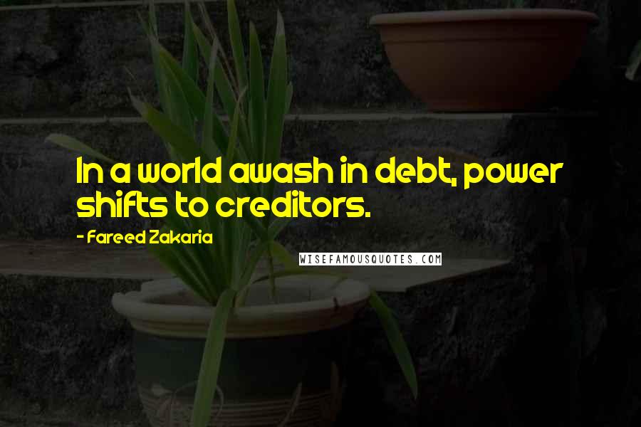 Fareed Zakaria Quotes: In a world awash in debt, power shifts to creditors.