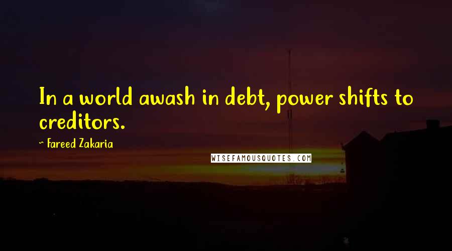 Fareed Zakaria Quotes: In a world awash in debt, power shifts to creditors.