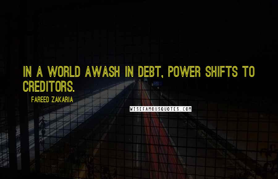 Fareed Zakaria Quotes: In a world awash in debt, power shifts to creditors.