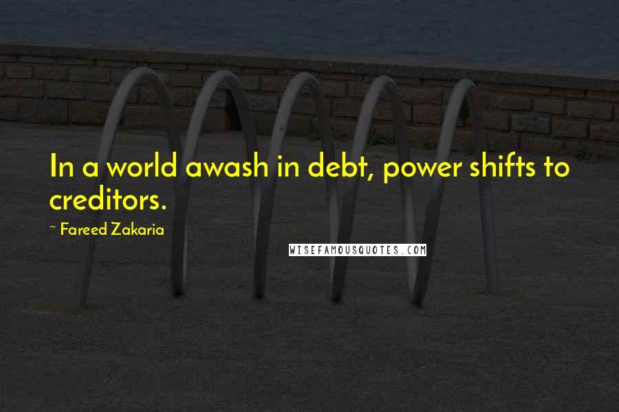 Fareed Zakaria Quotes: In a world awash in debt, power shifts to creditors.